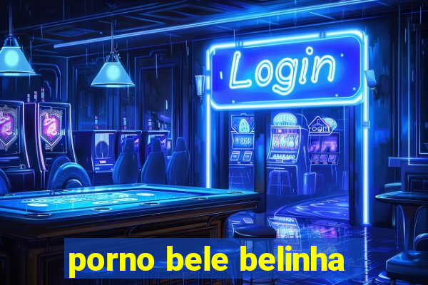 porno bele belinha